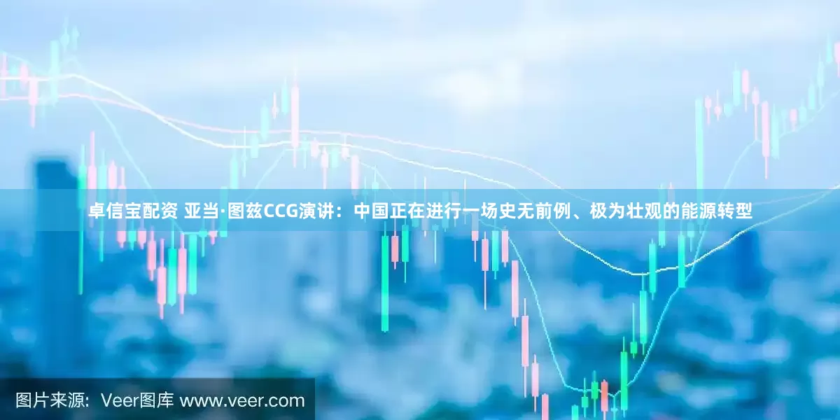 卓信宝配资 亚当·图兹CCG演讲：中国正在进行一场史无前例、极为壮观的能源转型