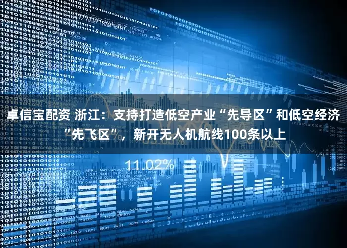 卓信宝配资 浙江：支持打造低空产业“先导区”和低空经济“先飞区”，新开无人机航线100条以上